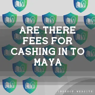 Are there fees for cashing in to Maya? - FAQs 2026