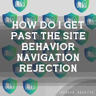 How do I get past the “Site Behavior: Navigation“ rejection? - FAQs 2026