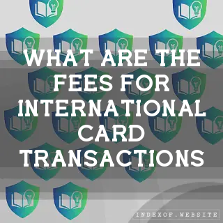 What are the fees for international card transactions? - FAQs 2026