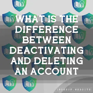 What is the difference between Deactivating and Deleting an account? - FAQs 2026