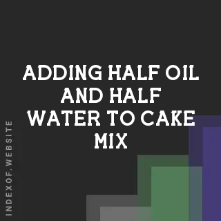 Adding Half Oil and Half Water to Cake Mix | Seasoned Advice