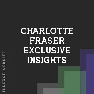 Charlotte Fraser Exclusive Insights | Indexof