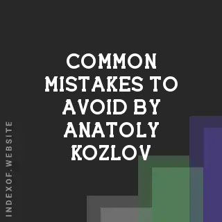 Common Mistakes to Avoid by Anatoly Kozlov | Indexof