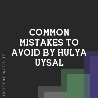 Common Mistakes to Avoid by Hulya Uysal | Indexof
