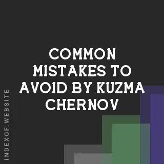 Common Mistakes to Avoid by Kuzma Chernov | Indexof