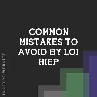 Common Mistakes to Avoid by Loi Hiep | Indexof