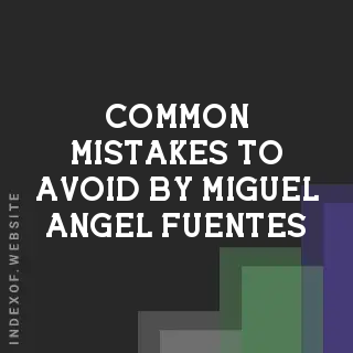 Common Mistakes to Avoid by Miguel Angel Fuentes | Indexof