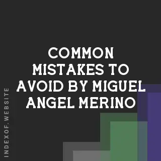 Common Mistakes to Avoid by Miguel Angel Merino | Indexof
