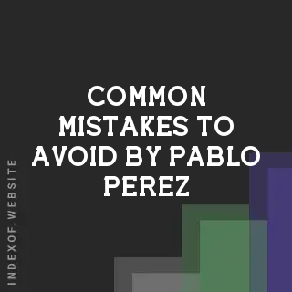Common Mistakes to Avoid by Pablo Perez | Indexof