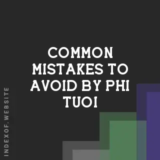 Common Mistakes to Avoid by Phi Tuoi | Indexof