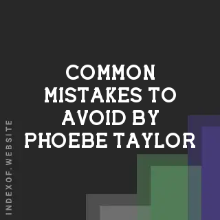 Common Mistakes to Avoid by Phoebe Taylor | Indexof