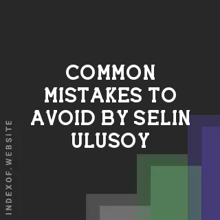 Common Mistakes to Avoid by Selin Ulusoy | Indexof