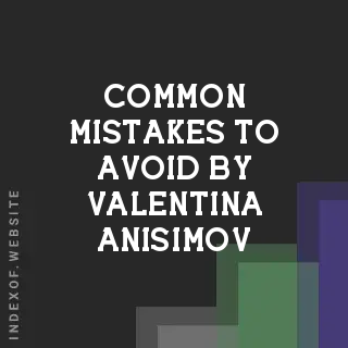 Common Mistakes to Avoid by Valentina Anisimov | Indexof