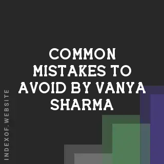 Common Mistakes to Avoid by Vanya Sharma | Indexof
