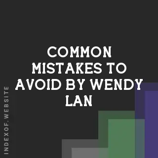 Common Mistakes to Avoid by Wendy Lan | Indexof