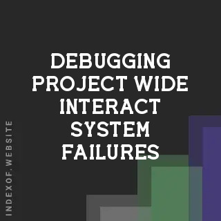 Debugging Project-Wide Interact System Failures in Game Development