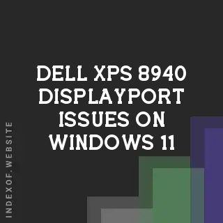 Troubleshooting Dell XPS 8940 DisplayPort Issues on Windows 11