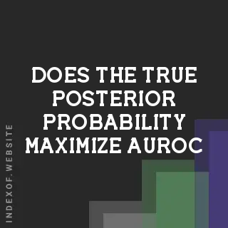 Does the True Posterior Probability Maximize AUROC? A Statistical Deep Dive
