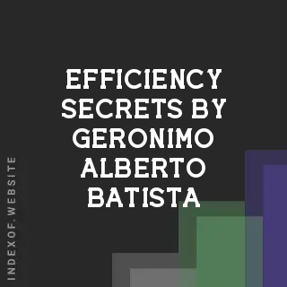 Efficiency Secrets by Geronimo Alberto Batista | Indexof