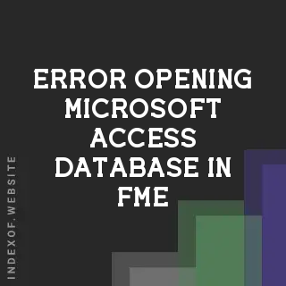 Fix: Error Opening Microsoft Access Database in FME | 2026 GIS Guide - Indexof