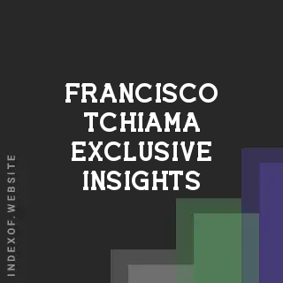 Francisco Tchiama Exclusive Insights | Indexof