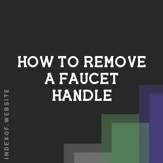 How to Remove a Faucet Handle: A Comprehensive DIY Step-by-Step Guide - Indexof