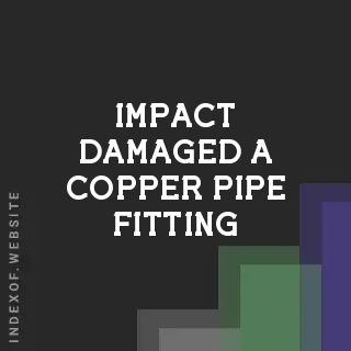 How to Tell if an Impact Damaged a Copper Pipe Fitting | DIY Guide