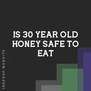 Is 30-Year-Old Honey Safe to Eat? Safety, Quality, and Risks