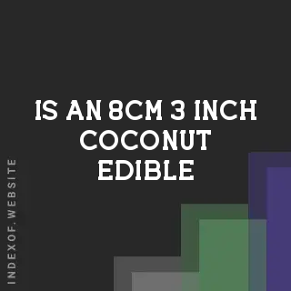 Is an 8cm (3-inch) Coconut Edible? | Immature Coconut Safety