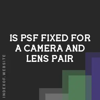 Is PSF Fixed for a Camera and Lens Pair? The Dynamic Reality