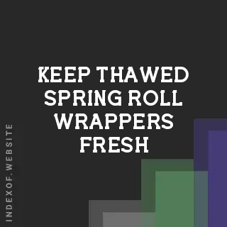 How to Keep Thawed Spring Roll Wrappers Fresh and Pliable During Assembly