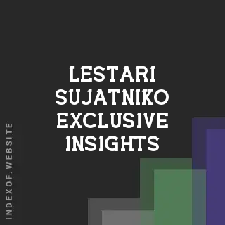 Lestari Sujatniko Exclusive Insights | Indexof