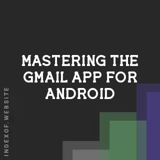 Mastering the Gmail App for Android: 2026 Comprehensive Tutorial