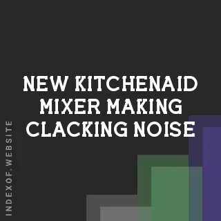 New KitchenAid Mixer Making Clacking Noise? Causes and Easy Fixes