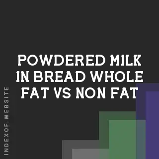 Powdered Milk in Bread: Whole Fat vs. Non-Fat Comparison - Indexof