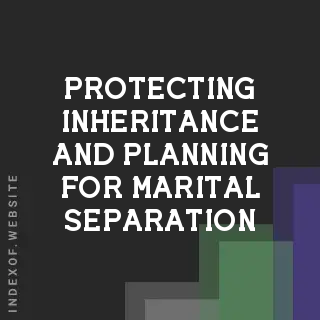 2026 Strategic Guide: Protecting Inheritance and Planning for Marital Separation