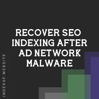 How to Recover SEO & Indexing After Ad Network Malware Attacks - Indexof