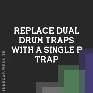 How to Replace Dual Drum Traps with a Single P-Trap: A DIY Plumbing Guide