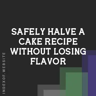 How to Safely Halve a Cake Recipe Without Losing Flavor or Texture - Indexof