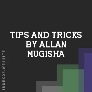 Tips and Tricks by Allan Mugisha | Indexof