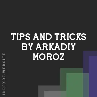 Tips and Tricks by Arkadiy Moroz | Indexof