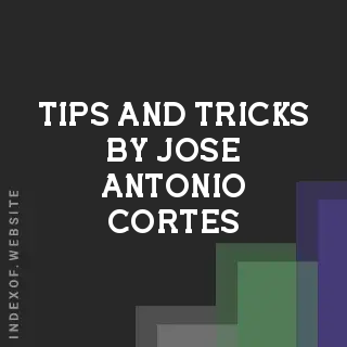 Tips and Tricks by Jose Antonio Cortes | Indexof