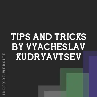 Tips and Tricks by Vyacheslav Kudryavtsev | Indexof