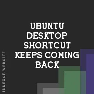 Fix: Ubuntu Desktop Shortcut Keeps Coming Back After Deletion