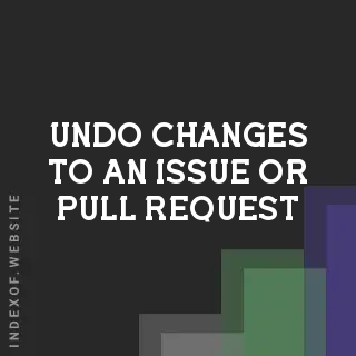 How to Undo Changes to an Issue or Pull Request (GitHub/GitLab)
