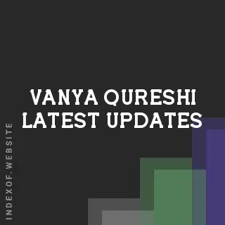 Vanya Qureshi Latest Updates | Indexof