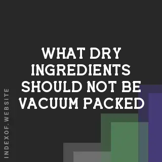 What Dry Ingredients Should Not Be Vacuum Packed? Storage Guide - Indexof
