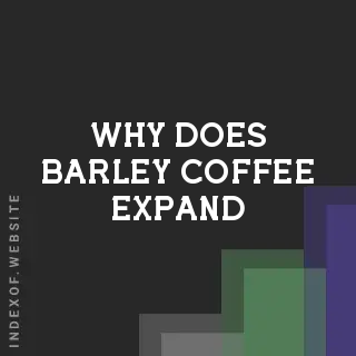 Why Does Barley Coffee Expand? The Science of Orzo Brewing
