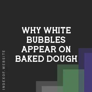 Why White Bubbles Appear on Baked Dough: The Science of Crust Blisters